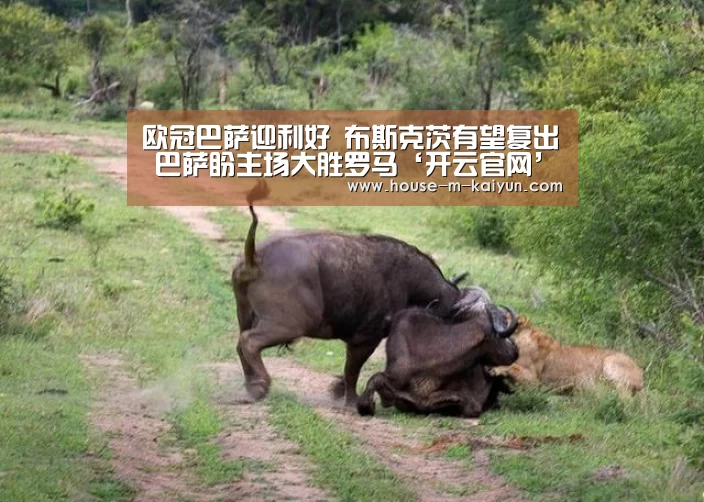 欧冠巴萨迎利好 布斯克茨有望复出 巴萨盼主场大胜罗马‘开云官网’(图4) 开云网页版