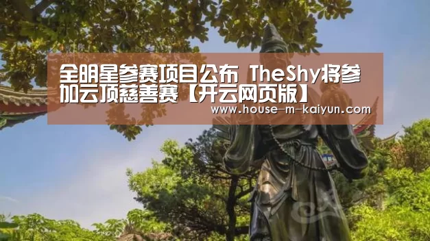 全明星参赛项目公布 TheShy将参加云顶慈善赛【开云网页版】(图1) 开云官网